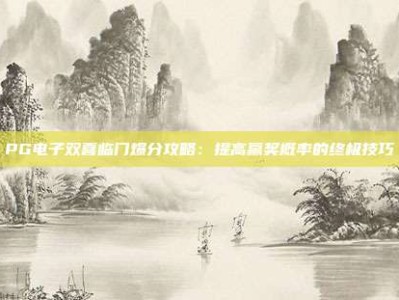 PG电子双喜临门爆分攻略：提高赢奖概率的终极技巧
