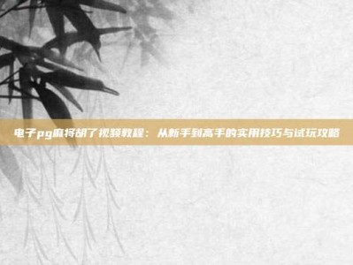 电子pg麻将胡了视频教程：从新手到高手的实用技巧与试玩攻略