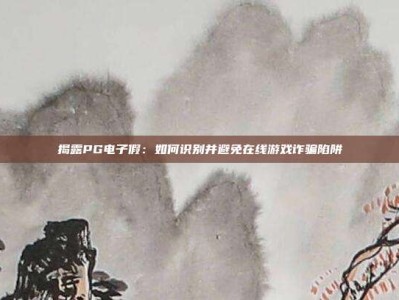 揭露PG电子假：如何识别并避免在线游戏诈骗陷阱