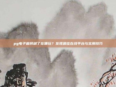 pg电子麻将胡了在哪玩？发现最佳在线平台与实用技巧