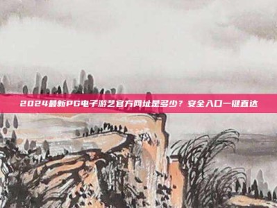 2024最新PG电子游艺官方网址是多少？安全入口一键直达