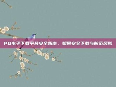 PG电子下载平台安全指南：如何安全下载与防范风险