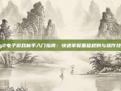 pg2电子游戏新手入门指南：快速掌握基础规则与操作技巧