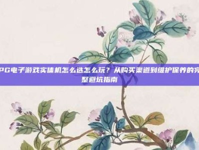 PG电子游戏实体机怎么选怎么玩？从购买渠道到维护保养的完整避坑指南