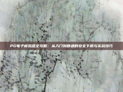 PG电子模拟器全攻略：从入门到精通的安全下载与实战技巧