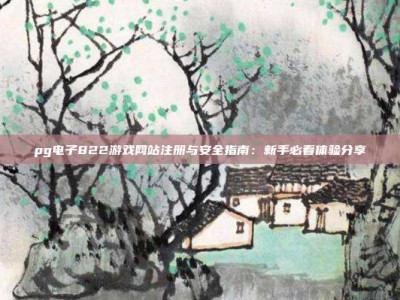 pg电子822游戏网站注册与安全指南：新手必看体验分享