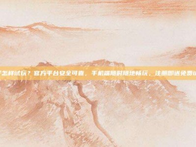 PG电子怎样试玩？官方平台安全可靠，手机端随时随地畅玩，注册即送免费试玩机会