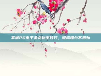 掌握PG电子金龙送宝技巧，轻松爆分不费劲