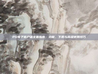 PG电子客户端全面指南：功能、下载与高级使用技巧