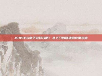 JS45PG电子游戏攻略：从入门到精通的完整指南