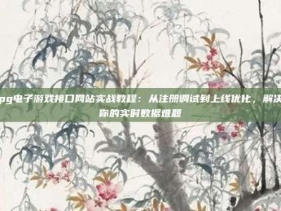 pg电子游戏接口网站实战教程：从注册调试到上线优化，解决你的实时数据难题