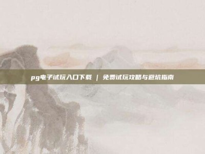 pg电子试玩入口下载 | 免费试玩攻略与避坑指南