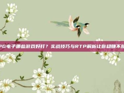 PG电子哪些游戏好打？实战技巧与RTP解析让你稳赚不赔