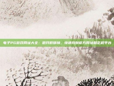 电子PG游戏网址大全：避开假链接，快速找到官方网址和正规平台