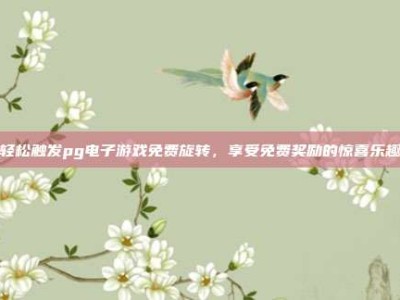 轻松触发pg电子游戏免费旋转，享受免费奖励的惊喜乐趣