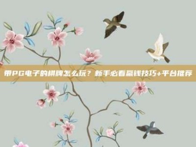 带PG电子的棋牌怎么玩？新手必看赢钱技巧+平台推荐