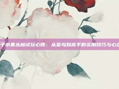 pg电子水果丛林试玩心得：从菜鸟到高手的实用技巧与心态调整
