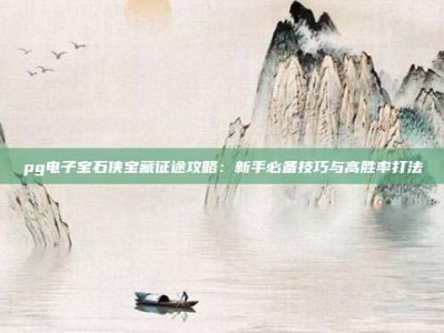 pg电子宝石侠宝藏征途攻略：新手必备技巧与高胜率打法