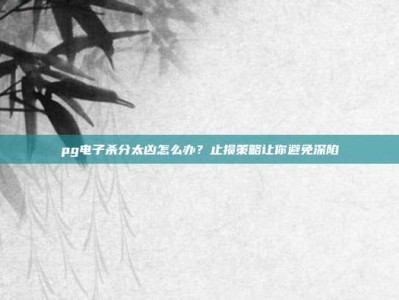 pg电子杀分太凶怎么办？止损策略让你避免深陷