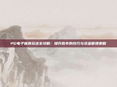 PG电子体育玩法全攻略：提升胜率的技巧与资金管理策略