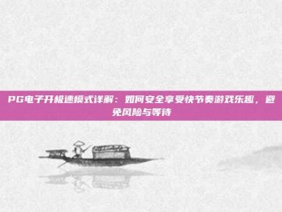 PG电子开极速模式详解：如何安全享受快节奏游戏乐趣，避免风险与等待