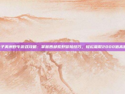 PG电子美洲野牛游戏攻略：掌握西部荒野冒险技巧，轻松赢取2000倍高额奖励