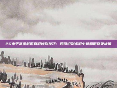 PG电子赏金截图真假辨别技巧：如何识别虚假中奖画面避免被骗