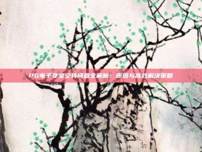 PG电子夺宝空转问题全解析：原因与高效解决策略