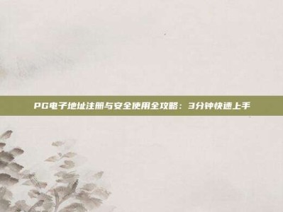 PG电子地址注册与安全使用全攻略：3分钟快速上手