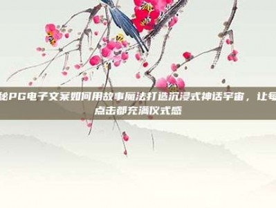 揭秘PG电子文案如何用故事魔法打造沉浸式神话宇宙，让每次点击都充满仪式感