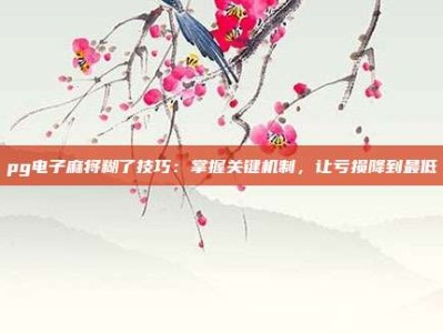 pg电子麻将糊了技巧：掌握关键机制，让亏损降到最低