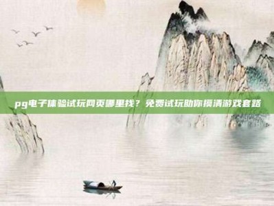 pg电子体验试玩网页哪里找？免费试玩助你摸清游戏套路