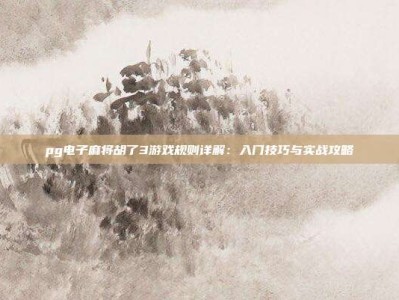 pg电子麻将胡了3游戏规则详解：入门技巧与实战攻略