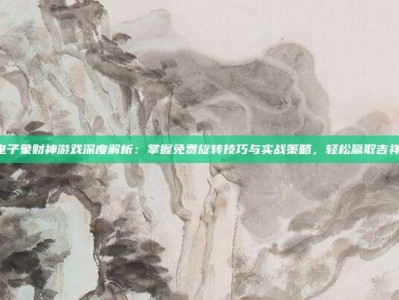 PG电子象财神游戏深度解析：掌握免费旋转技巧与实战策略，轻松赢取吉祥富贵