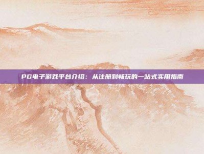 PG电子游戏平台介绍：从注册到畅玩的一站式实用指南