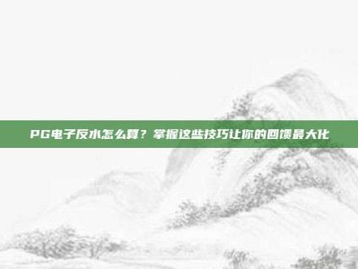 PG电子反水怎么算？掌握这些技巧让你的回馈最大化