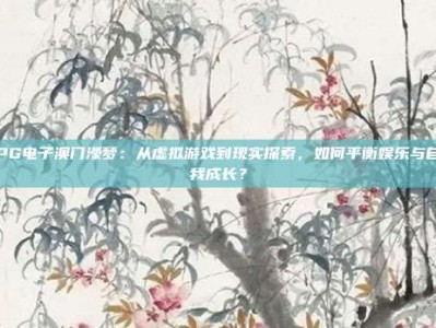 PG电子澳门濠梦：从虚拟游戏到现实探索，如何平衡娱乐与自我成长？