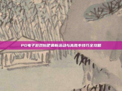 PG电子游戏贴吧最新活动与高胜率技巧全攻略