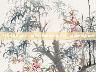 亿万28PG电子：畅玩在线数字游戏平台，体验便捷与快乐