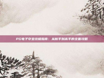 PG电子夺宝终极指南：从新手到高手的全面攻略