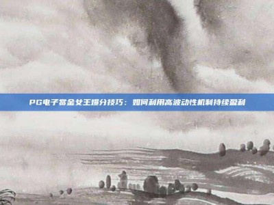 PG电子赏金女王爆分技巧：如何利用高波动性机制持续盈利