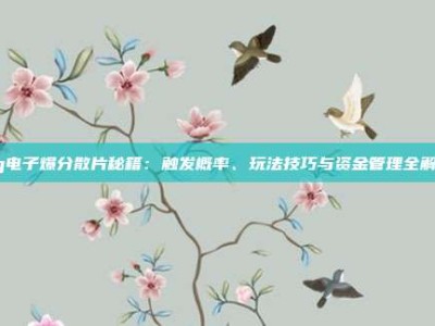 pg电子爆分散片秘籍：触发概率、玩法技巧与资金管理全解析