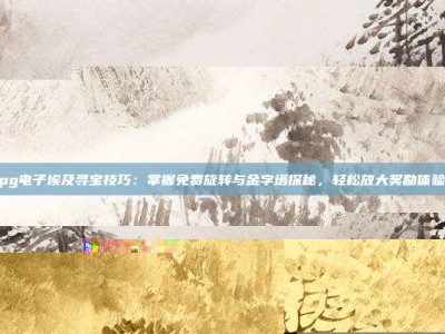 pg电子埃及寻宝技巧：掌握免费旋转与金字塔探秘，轻松放大奖励体验