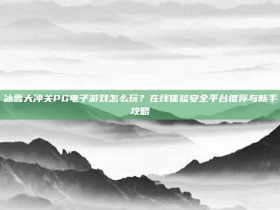 冰雪大冲关PG电子游戏怎么玩？在线体验安全平台推荐与新手攻略