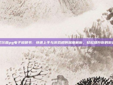 最全尼尔森pg电子说明书：快速上手与游戏规则深度解析，轻松提升你的游戏体验