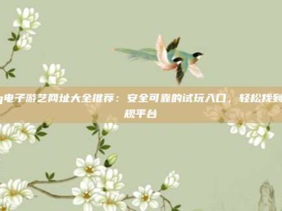 pg电子游艺网址大全推荐：安全可靠的试玩入口，轻松找到正规平台