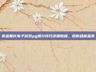 赏金船长电子游戏pg爆分技巧详细教程，帮你稳赢金币