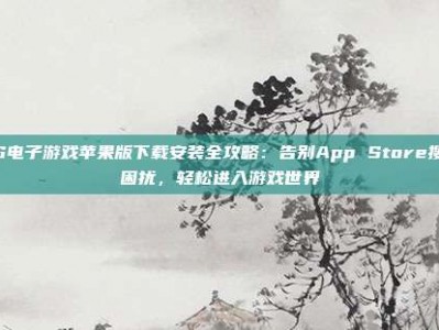 PG电子游戏苹果版下载安装全攻略：告别App Store搜索困扰，轻松进入游戏世界