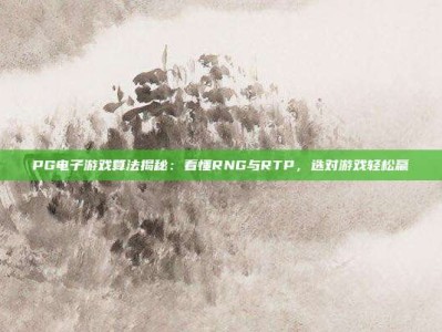 PG电子游戏算法揭秘：看懂RNG与RTP，选对游戏轻松赢