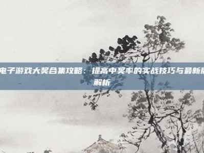 pg电子游戏大奖合集攻略：提高中奖率的实战技巧与最新版本解析